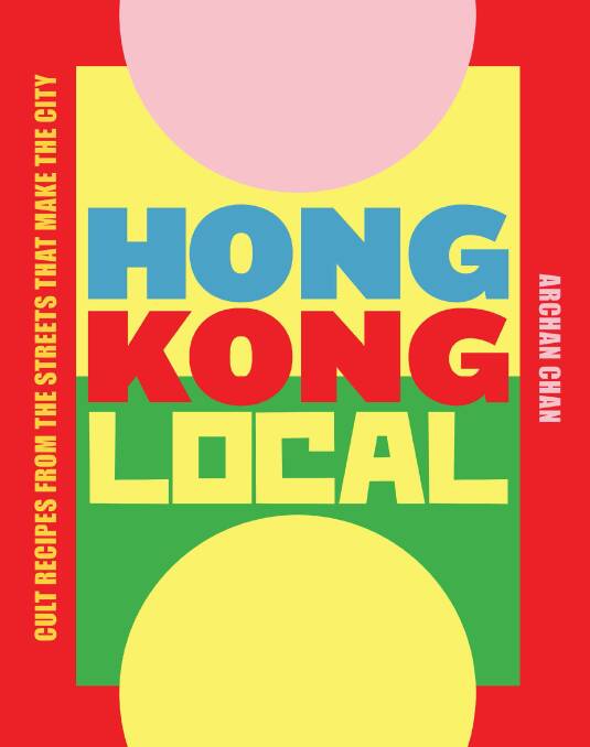 Hong Kong Local, by ArChan Chan. Smith Street Books, $39.99. Pictures: Alana Dimou. Food Stylist: Bridget Wald